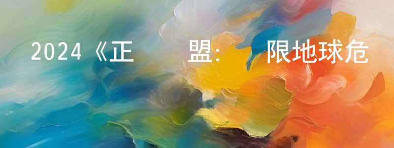 2024《正義聯盟：無限地球危機(下)》完整版電影/在線觀看/百度云-美劇天堂 仇曉春的blog
